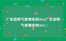 广东省燃气管理条例2022(广东省燃气管理条例2021)