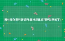 园林绿化资料好做吗(园林绿化资料好做吗知乎)