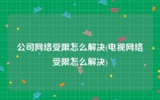 公司网络受限怎么解决(电视网络受限怎么解决)