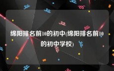 绵阳排名前10的初中(绵阳排名前10的初中学校)