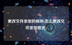 更改文件类型的程序(怎么更改文件类型格式)