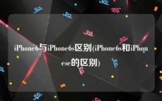 iPhone6与iPhone6s区别(iPhone6s和iPhonese的区别)