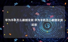 华为手机怎么截图全屏 华为手机怎么截图全屏滚屏