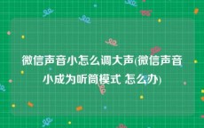 微信声音小怎么调大声(微信声音小成为听筒模式 怎么办)