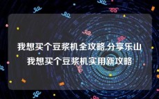 我想买个豆浆机全攻略,分享乐山我想买个豆浆机实用新攻略