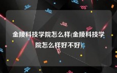 金陵科技学院怎么样(金陵科技学院怎么样好不好)