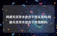 阿道夫洗发水适合干性头发吗(阿道夫洗发水适合干性发质吗)