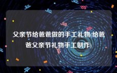 父亲节给爸爸做的手工礼物(给爸爸父亲节礼物手工制作)