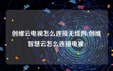 创维云电视怎么连接无线网(创维智慧云怎么连接电视)