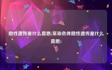 隐性遗传是什么意思(常染色体隐性遗传是什么意思)