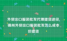 外贸出口服装批发代理提货途径,锦州外贸出口服装批发怎么成本价提货