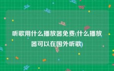 听歌用什么播放器免费(什么播放器可以在国外听歌)