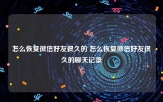 怎么恢复微信好友很久的 怎么恢复微信好友很久的聊天记录