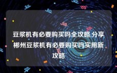 豆浆机有必要购买吗全攻略,分享郴州豆浆机有必要购买吗实用新攻略