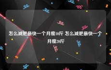 怎么减肥最快一个月瘦10斤 怎么减肥最快一个月瘦20斤