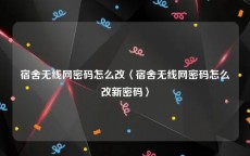 宿舍无线网密码怎么改〈宿舍无线网密码怎么改新密码〉