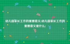 幼儿园家长工作的重要意义(幼儿园家长工作的重要意义是什么)