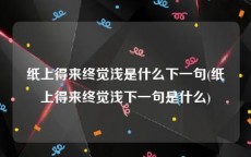 纸上得来终觉浅是什么下一句(纸上得来终觉浅下一句是什么)