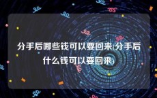 分手后哪些钱可以要回来(分手后什么钱可以要回来)