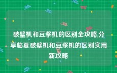 破壁机和豆浆机的区别全攻略,分享临夏破壁机和豆浆机的区别实用新攻略