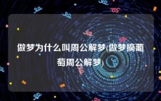 做梦为什么叫周公解梦(做梦摘葡萄周公解梦)