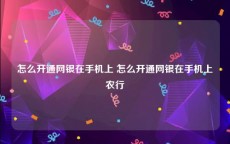 怎么开通网银在手机上 怎么开通网银在手机上农行