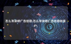 怎么发装修广告信息(怎么发装修广告信息给客户)