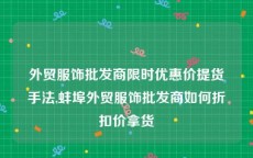 外贸服饰批发商限时优惠价提货手法,蚌埠外贸服饰批发商如何折扣价拿货