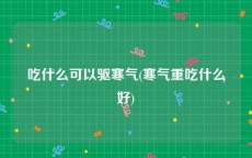 吃什么可以驱寒气(寒气重吃什么好)