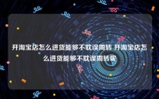 开淘宝店怎么进货能够不耽误周转 开淘宝店怎么进货能够不耽误周转呢