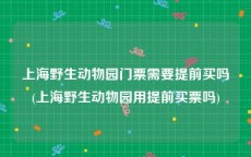 上海野生动物园门票需要提前买吗(上海野生动物园用提前买票吗)