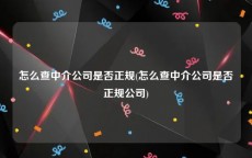 怎么查中介公司是否正规(怎么查中介公司是否正规公司)