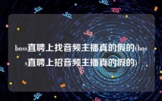 boss直聘上找音频主播真的假的(boss直聘上招音频主播真的假的)