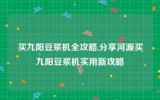 买九阳豆浆机全攻略,分享河源买九阳豆浆机实用新攻略