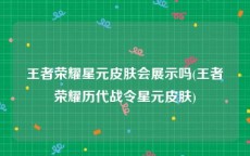 王者荣耀星元皮肤会展示吗(王者荣耀历代战令星元皮肤)