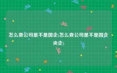 怎么查公司是不是国企(怎么查公司是不是国企央企)