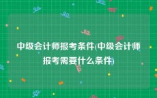 中级会计师报考条件(中级会计师报考需要什么条件)