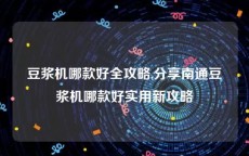 豆浆机哪款好全攻略,分享南通豆浆机哪款好实用新攻略