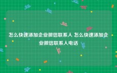 怎么快速添加企业微信联系人 怎么快速添加企业微信联系人电话