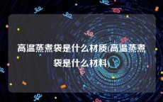 高温蒸煮袋是什么材质(高温蒸煮袋是什么材料)