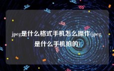 jpeg是什么格式手机怎么操作(jpeg是什么手机拍的)