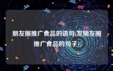 朋友圈推广食品的语句(发朋友圈推广食品的句子)