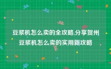 豆浆机怎么卖的全攻略,分享贺州豆浆机怎么卖的实用新攻略