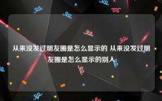 从来没发过朋友圈是怎么显示的 从来没发过朋友圈是怎么显示的别人