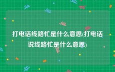 打电话线路忙是什么意思(打电话说线路忙是什么意思)