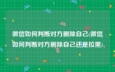 微信如何判断对方删除自己(微信如何判断对方删除自己还是拉黑)