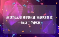 高速怎么收费的标准(高速收费货一和货二的标准)