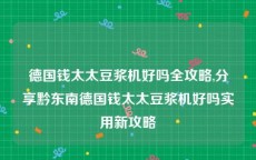 德国钱太太豆浆机好吗全攻略,分享黔东南德国钱太太豆浆机好吗实用新攻略