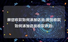 微信收款如何添加店员(微信收款如何添加店员收款声音)