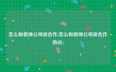 怎么和装饰公司谈合作(怎么和装饰公司谈合作协议)